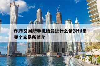 fil币交易平台手机版最近什么情况fil币哪个交易平台简介