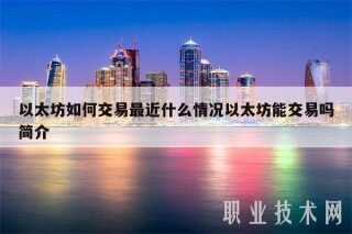 以太坊如何交易最近什么情况以太坊能交易吗简介