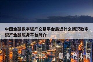 中国金融数字资产交易平台最近什么情况数字资产金融服务平台简介