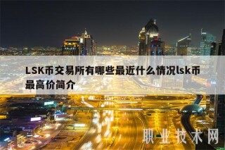 LSK币交易平台有哪些最近什么情况lsk币最高价简介