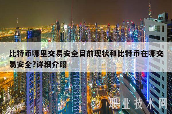 比特币哪里交易安全目前现状和比特币在哪交易安全?详细介绍-第1张图片-欧意下载