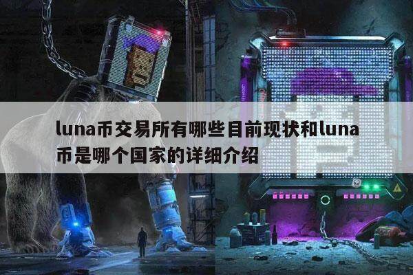 luna币交易平台有哪些目前现状和luna币是哪个国家的详细介绍-第1张图片-欧意下载