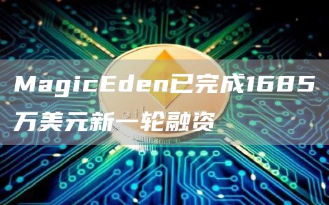 MagicEden已完成1685万美元新一轮融资1